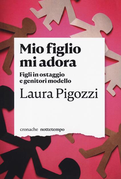 Mio figlio mi adora. Figli in ostaggio e genitori modello - Laura Pigozzi - copertina