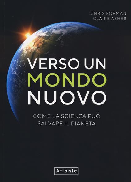 Verso un mondo nuovo. Come la scienza può salvare il pianeta. Ediz. illustrata - Chris Forman,Claire Asher - copertina