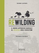 Rewilding. Il nuovo approccio radical al recupero degli ecosistemi. Ediz. illustrata