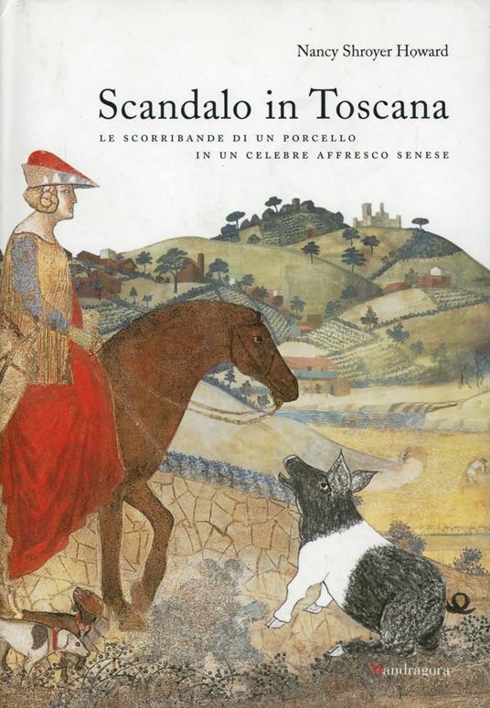 Scandalo in Toscana. Le scorribande di un porcello in un celebre affresco senese. Ediz. illustrata - Nancy S. Howard - copertina