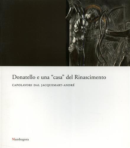 Donatello e una «casa» del rinascimento. Capolavori dal Jacquemart-André. Catalogo della mostra (Firenze, maggio-luglio 2007) - copertina