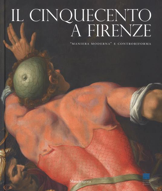 Il Cinquecento a Firenze. «Maniera moderna» e Controriforma. Catalogo della mostra (Firenze, 21 settembre 2017-21 gennaio 2018). Ediz. illustrata - copertina