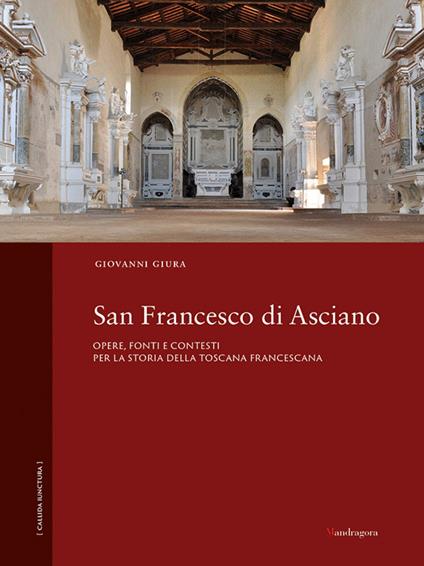 San Francesco di Asciano. Opere, fonti e contesti per la storia della toscana francescana - Giovanni Giura - copertina