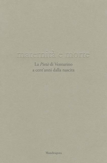 Maternità e morte. La «Pietà» di Venturino a cent'anni dalla nascita. Catalogo della mostra (Firenze, 21 aprile-23 settembre 2018). Ediz. illustrata - copertina