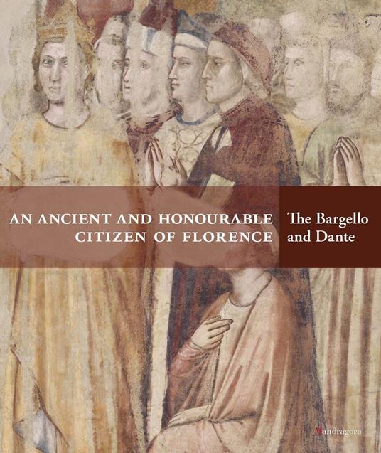 An ancient and honourable citzen of Florence. The Bargello and Dante. Catalogo della mostra (Firenze, 21 aprile-31 luglio 2021). Ediz. illustrata - copertina