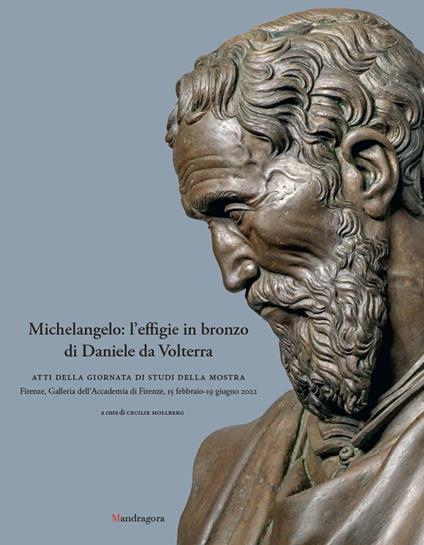 Michelangelo: l'effigie in bronzo di Daniele da Volterra. Atti della giornata di studi della mostra (Firenze, Galleria dell’Accademia di Firenze, 15 febbraio-19 giugno 2022). Ediz. illustrata - copertina