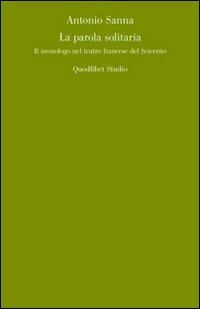 La parola solitaria. Il monologo francese nel teatro del Seicento - Antonietta Sanna - copertina