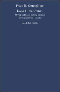 Dopo l'umanesimo. Sfera pubblica e natura umana nel ventunesimo secolo - Paolo Vernaglione - copertina