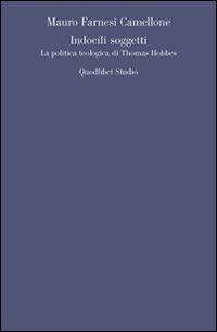 Indocili soggetti. La politica teologica ti Thomas Hobbes - Mauro Farnesi Camellone - copertina