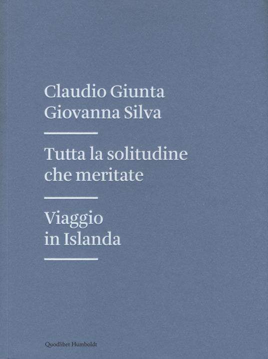 Tutta la solitudine che meritate. Viaggio in Islanda - Claudio Giunta,Giovanna Silva - copertina