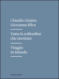 Tutta la solitudine che meritate. Viaggio in Islanda - Claudio Giunta,Giovanna Silva - copertina