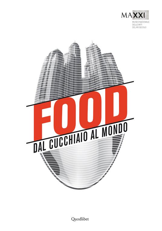 Food. Dal cucchiaio al mondo. Catalogo della mostra (Roma, 29 maggio-8 novembre 2015) - copertina