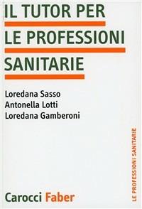 Il tutor per le professioni sanitarie - Loredana Gamberoni,Antonella Lotti,Loredana Sasso - copertina