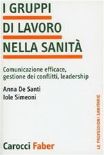 I gruppi di lavoro nella sanità. Comunicazione efficace, gestione dei conflitti, leadership