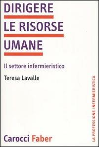 Dirigere le risorse umane. Il settore infermieristico - Tiziana Lavalle - copertina