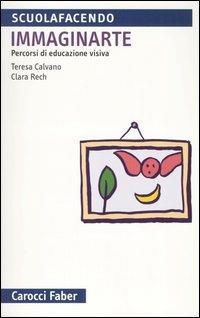 Immaginarte. Percorsi di educazione visiva - Teresa Calvano,Clara Rech - copertina