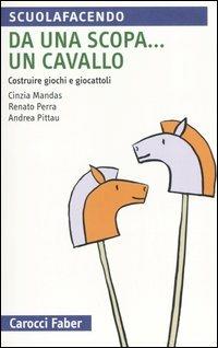 Da una scopa... un cavallo. Costruire giochi e giocattoli - Cinzia Mandas,Renato Perra,Andrea Pittau - copertina