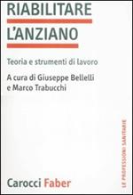 Riabilitare l'anziano. Teoria e strumenti di lavoro