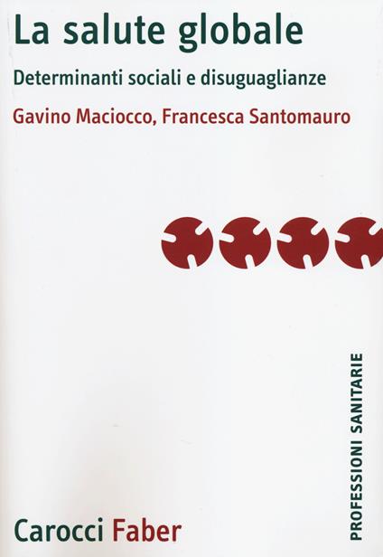 La salute globale. Determinanti sociali e disuguaglianze - Gavino Maciocco  - Francesca Santomauro - - Libro - Carocci - Le professioni sanitarie