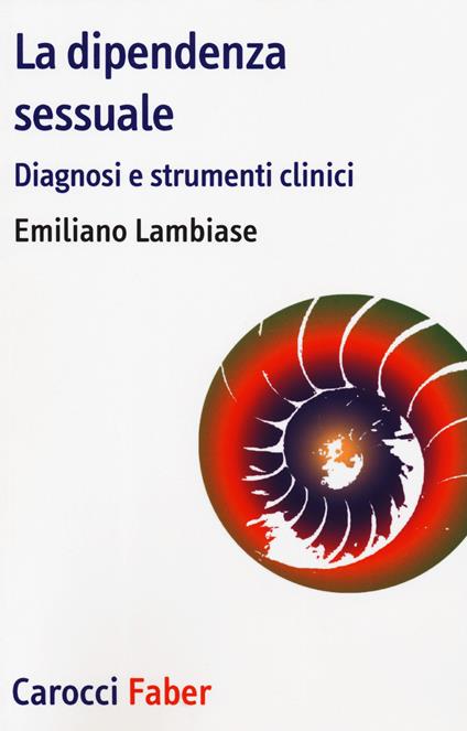 La dipendenza sessuale. Diagnosi e strumenti clinici - Emiliano Lambiase - copertina