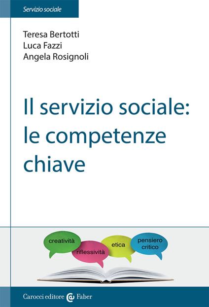 Il servizio sociale: le competenze chiave - Teresa Bertotti,Luca Fazzi,Angela Rosignoli - copertina