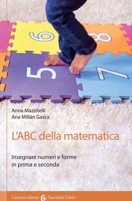 L' ABC della matematica. Insegnare numeri e forme in prima e seconda - Anna  Mazzitelli - Ana Millán Gasca - - Libro - Carocci - I tascabili | IBS