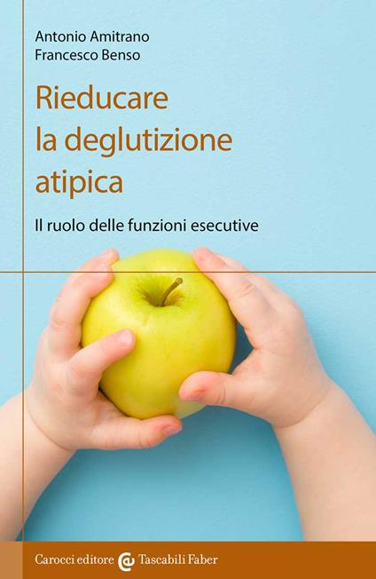 Rieducare la deglutizione atipica. Il ruolo delle funzioni esecutive - Antonio Amitrano,Francesco Benso - copertina