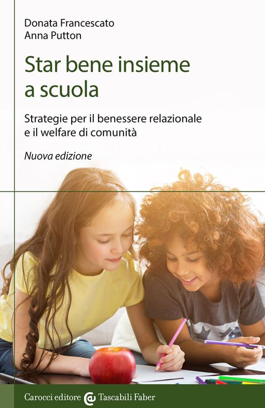 Star bene insieme a scuola. Strategie per il benessere relazionale e il welfare di comunità - Donata Francescato,Anna Putton - copertina