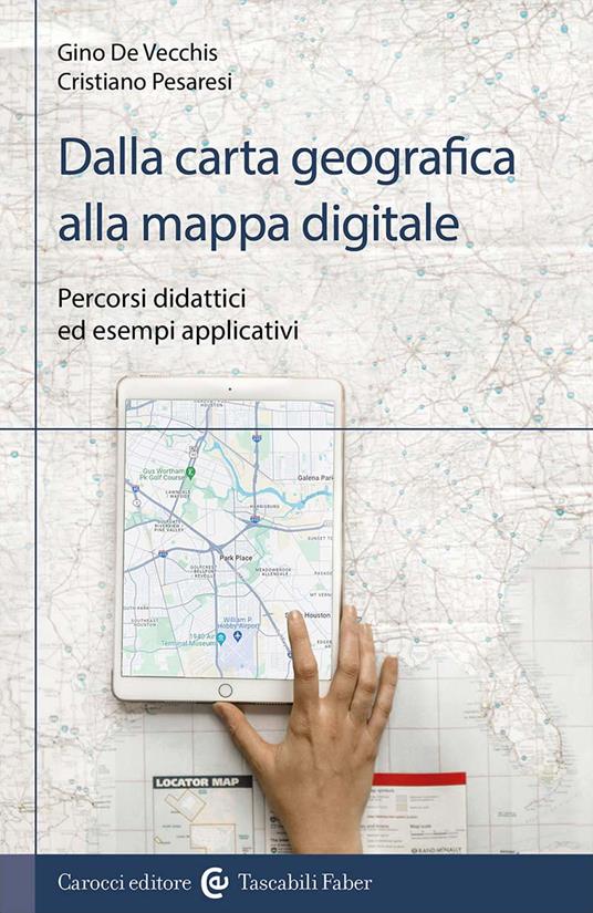 Dalla carta geografica alla mappa digitale. Percorsi didattici ed esempi applicativi - Cristiano Pesaresi,Gino De Vecchis - copertina