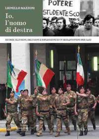 Io, l'uomo di destra. Ricordi, illusioni, delusioni e riflessioni di un sessantottino per caso. Nuova ediz. - Lionello Mazzoni - copertina