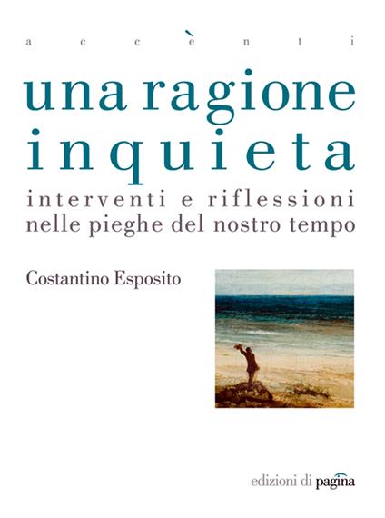 Una ragione inquieta. Interventi e riflessioni nelle pieghe del nostro tempo - Costantino Esposito - ebook