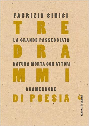 Tre drammi di poesia: La grande passeggiata-Natura morta con attori-Agamennone - Fabrizio Sinisi - copertina