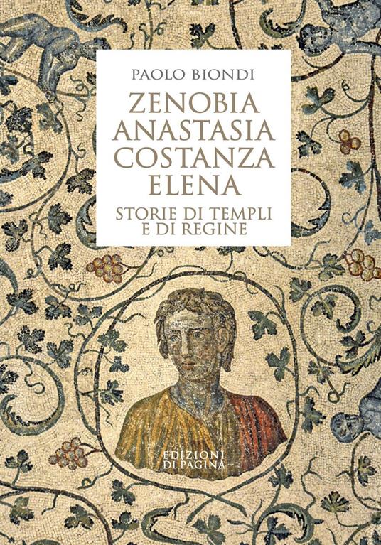 Zenobia, Anastasia, Costanza, Elena. Storie di templi e di regine - Paolo Biondi - copertina