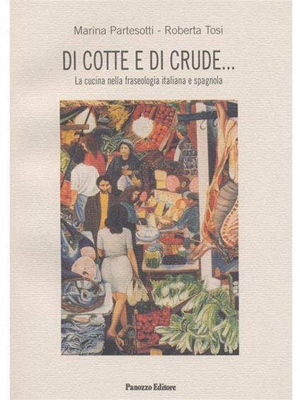 Di cotte e di crude... La cucina nella fraseologia italiana e spagnola - Marina Partesotti,Roberta Tosi - ebook