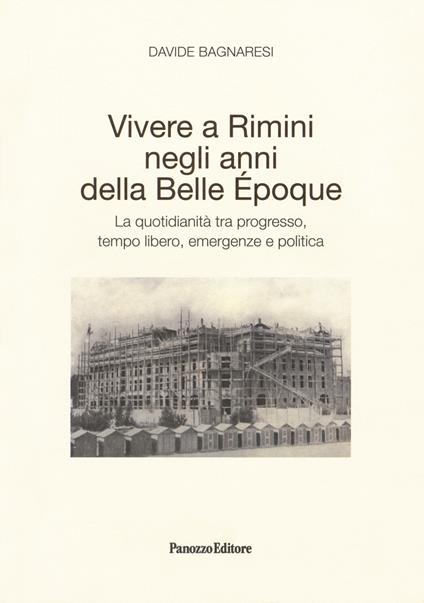 Vivere a Rimini negli anni della Belle Époque. La quotidianità tra progresso, tempo libero, emergenze e politica - Davide Bagnaresi - copertina