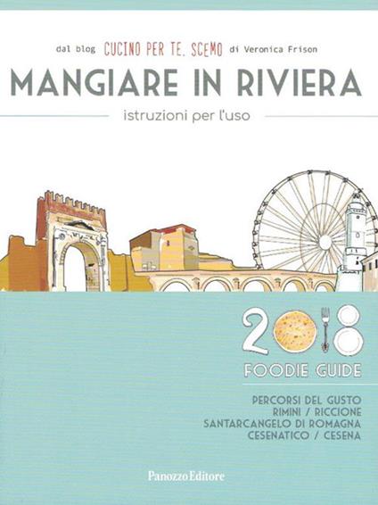 Mangiare in Riviera. Istruzioni per l'uso. Foodie guide. Percorsi del gusto: Rimini, Riccione, Santarcangelo di Romagna, Cesenatico, Cesena (2018) - Cucino per te, Scemo - copertina