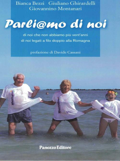 Parliamo di noi. Di noi che non abbiamo più vent'anni. Di noi legati a filo doppio alla Romagna - Bianca Bezzi,Giovannino Montanari,Giuliano Ghirardelli - copertina