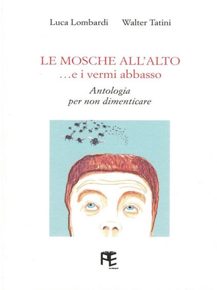 Le mosche all'alto... e i vermi abbasso. Antologia per non dimenticare - Luca Lombardi,Walter Tatini - copertina