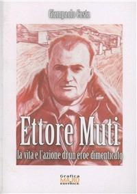 Ettore Muti. La vita e l'azione di un eroe dimenticato - Giampaolo Costa - copertina