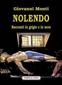 Nolendo. Racconti in grigio e in nero - Giovanni Monti - copertina