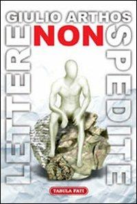 Lettere non spedite. 50 missive ai nemici ma anche agli amici - Giulio Arthos - copertina