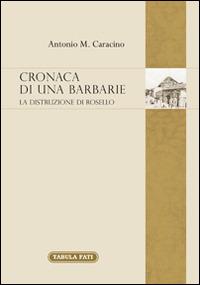 Cronaca di una barbarie. La distruzione di Rosello - Antonio M. Caracino - copertina