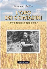 L'oro dei contadini. La vita del grano dalla Z alla A - Francesco Galiffa - copertina