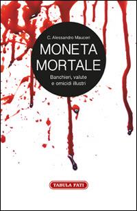 Moneta mortale. Banchieri, valute e omicidi illustri - Alessandro C. Mauceri - copertina