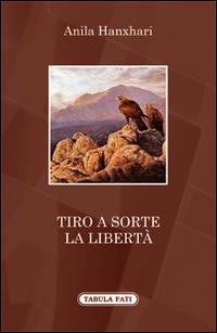 Tiro a sorte la libertà - Anila Hanxhari - copertina