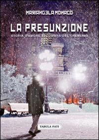 La presunzione. Storia d'amore all'ombra del Cremlino - Mariangela Monaco - copertina