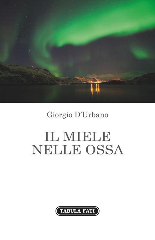 Il miele nelle ossa - Giorgio D'Urbano - Libro - Tabula Fati - Nuove  scritture | IBS