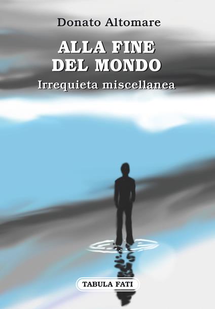 Alla fine del mondo. Irrequieta miscellanea - Donato Altomare - copertina