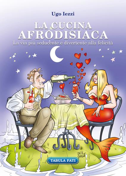 La cucina afrodisiaca. La via più seducente e divertente alla felicità - Ugo Iezzi - copertina