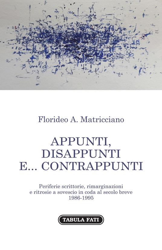 Appunti, disappunti e... contrappunti. Periferie scrittorie, rimarginazioni e ritrosie a sovescio in coda al secolo breve 1985-1995 - Florideo A. Matricciano - copertina